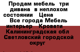 Продам мебель, три дивана, в неплохом состоянии › Цена ­ 10 000 - Все города Мебель, интерьер » Кровати   . Калининградская обл.,Светловский городской округ 